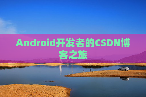Android开发者的CSDN博客之旅 Android开发者的CSDN博客之旅